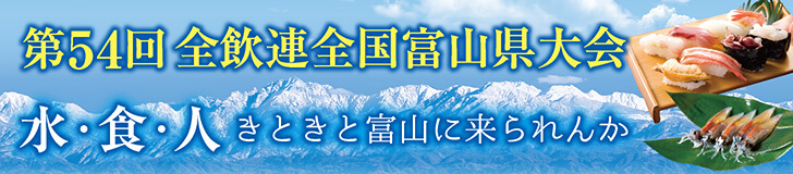 第54回 全飲連全国富山県大会　水・食・人 きときと富山に来られんか